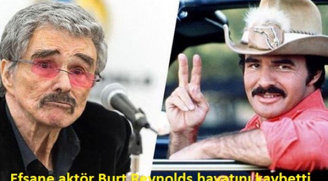 Efsane aktör Burt Reynolds hayatını kaybetti