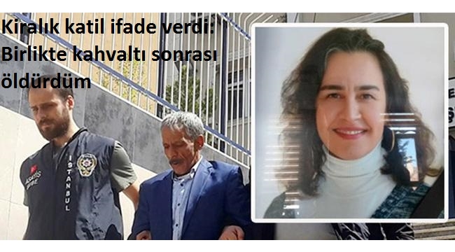 KiralÄ±k katil ifade verdi: Birlikte kahvaltÄ± sonrasÄ± Ã¶ldÃ¼rdÃ¼m.
