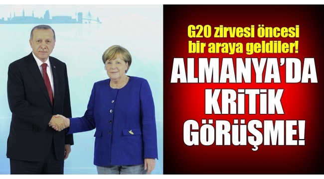 Erdoğan ve Merkel'den kritik görüşme..