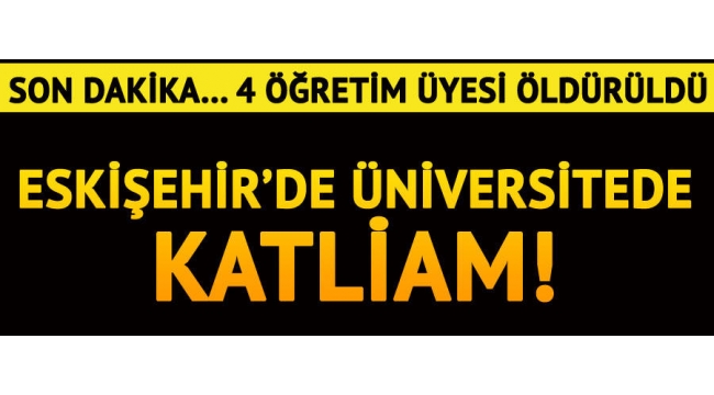 Eskişehir'de üniversitede katliam