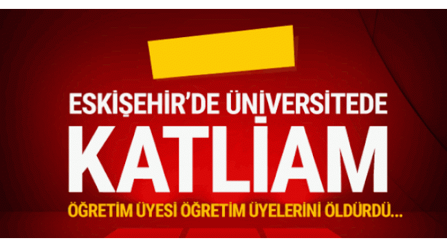 Eskişehir'de üniversitede katliam