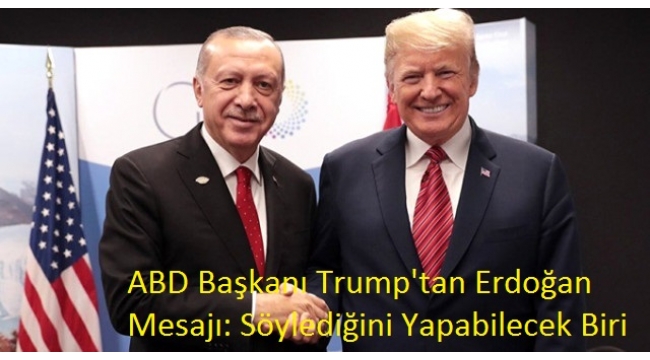 Son Dakika! ABD BaÅkanÄ± Trump'tan ErdoÄan MesajÄ±: SÃ¶ylediÄini Yapabilecek Biri