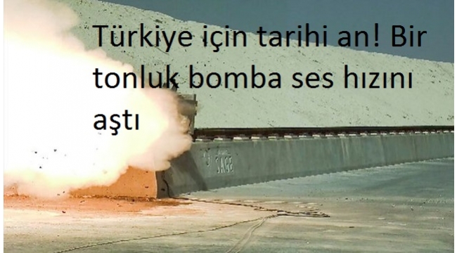 TÃ¼rkiye iÃ§in tarihi an! Bir tonluk bomba ses hÄ±zÄ±nÄ± aÅtÄ±