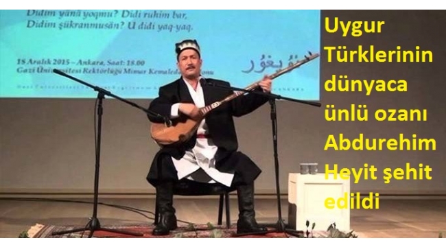 Uygur TÃ¼rklerinin dÃ¼nyaca Ã¼nlÃ¼ ozanÄ± Abdurehim Heyit Åehit edildi .