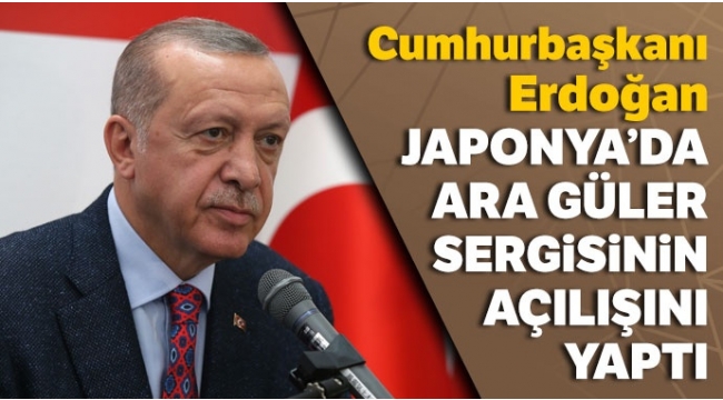 CumhurbaÅkanÄ± ErdoÄan, Japonya'da Ara GÃ¼ler Sergisi'ni aÃ§tÄ±.