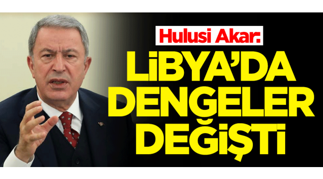 Son dakika: Bakan Akar duyurdu! Libya'da dengeler değişti.