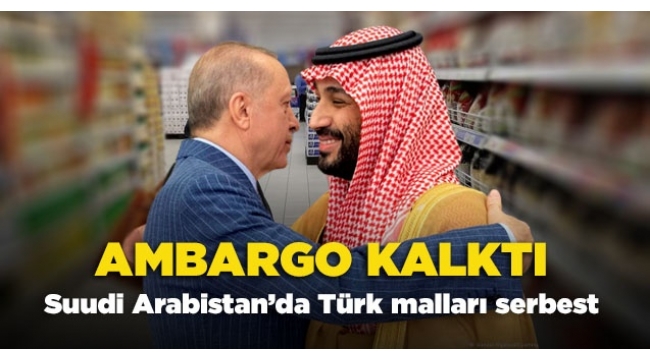 Suudi Arabistan, Türk ürünlerine uyguladığı ambargoyu kaldırdı 