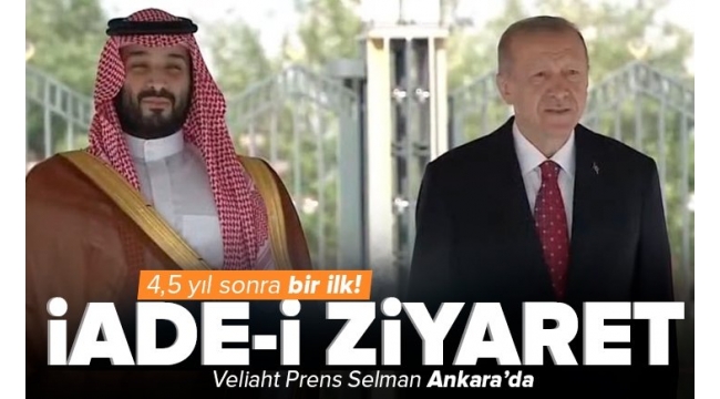 Veliaht Prens Muhammed bin Selman Türkiye'de! Ankara ile Riyad ilişkilerinde yeni dönem! 