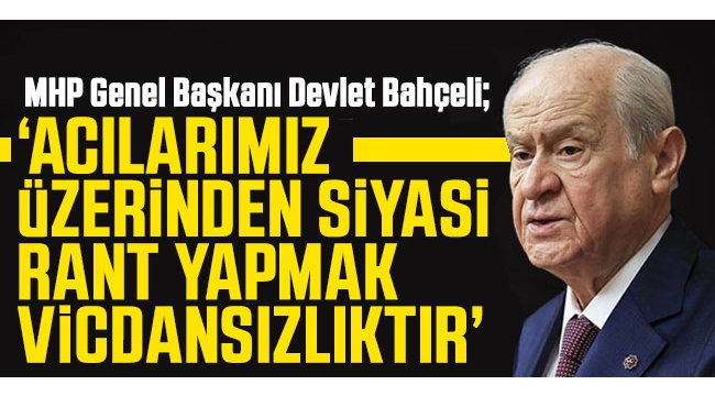 MHP lideri Bahçeli: Acılarımız üzerinden siyasi rant yapmak vicdansızlıktır 