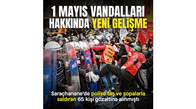 1 Mayıs provokatörleri polise saldırmıştı: 52 kişiye tutuklanma talebi 