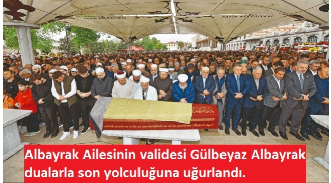 Ahmet Albayrak'ın annesi Gülbeyaz Albayrak son yolculuğuna dualarla uğurlandı 