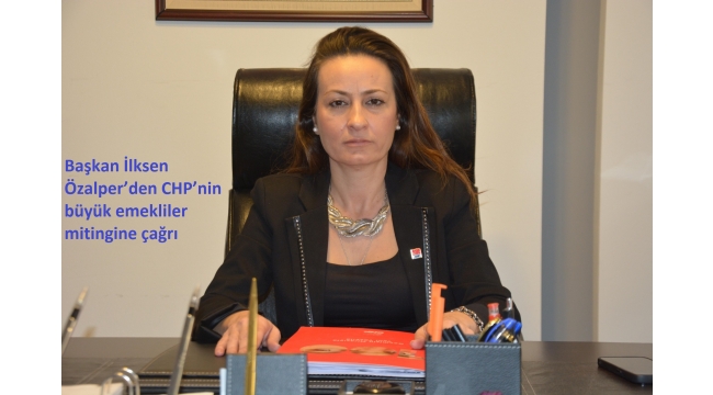 Başkan İlksen Özalper’den CHP’nin büyük emekliler mitingine çağrı  