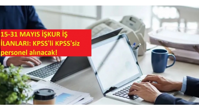 15-31 MAYIS İŞKUR İŞ İLANLARI: KPSS'li KPSS'siz personel alınacak!  