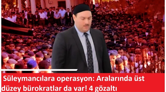 Erdoğan mesajı vermişti! Süleymancılara operasyon: Aralarında üst düzey bürokratlar da var! 4 gözaltı   
