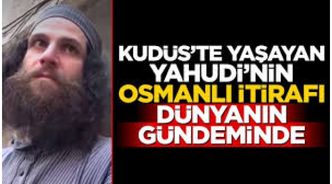 Kudüs'te yaşayan Yahudi'nin Osmanlı itirafı dünyanın gündeminde 