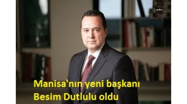 Manisa Büyükşehir Belediyesi'nin yeni başkanı Besim Dutlulu oldu 