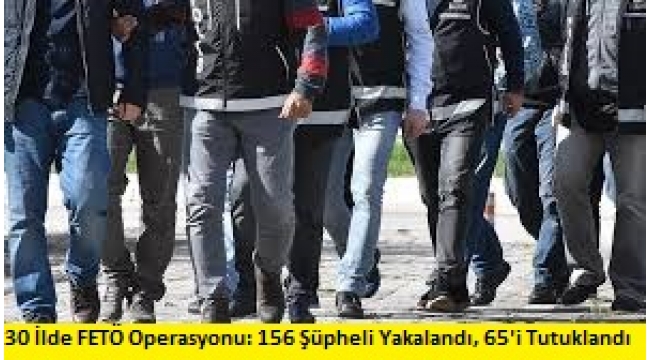 30 İlde FETÖ Operasyonu: 156 Şüpheli Yakalandı, 65'i Tutuklandı 