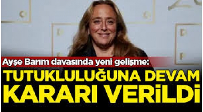 Mahkemeden flaş Ayşe Barım kararı! Tutukluluğa devam  