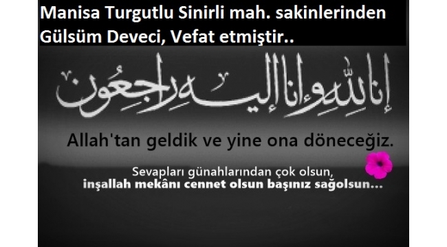 Manisa Turgutlu Sinirli mah. sakinlerinden Gülsüm Deveci, Vefat etmiştir.. 