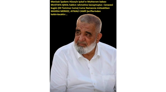 Manisalı İşadamı, Hüseyin Işıkal'ın Muhterem babası MUSTAFA IŞIKAL hakkın rahmetine kavuşmuştur.. 