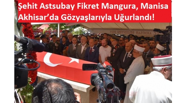 Şehit Astsubay Fikret Mangura, Manisa Akhisar'da Gözyaşlarıyla Uğurlandı! 